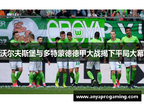 沃尔夫斯堡与多特蒙德德甲大战揭下平局大幕