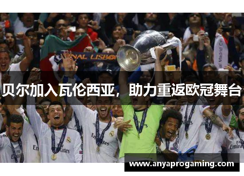 贝尔加入瓦伦西亚，助力重返欧冠舞台