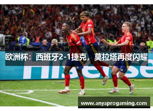 欧洲杯：西班牙2-1捷克，莫拉塔再度闪耀