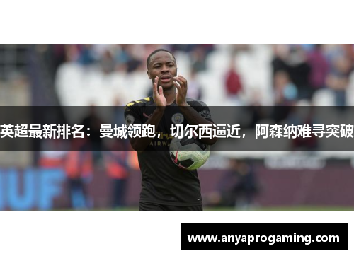 英超最新排名：曼城领跑，切尔西逼近，阿森纳难寻突破