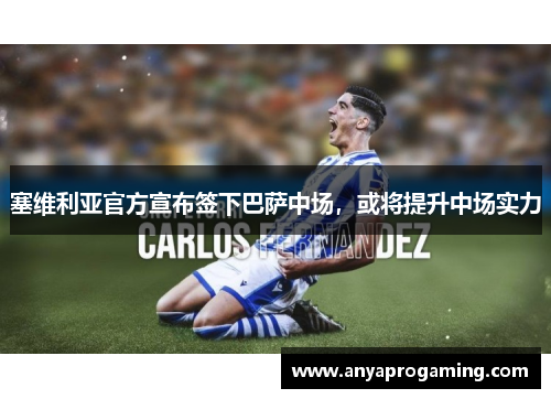 塞维利亚官方宣布签下巴萨中场，或将提升中场实力