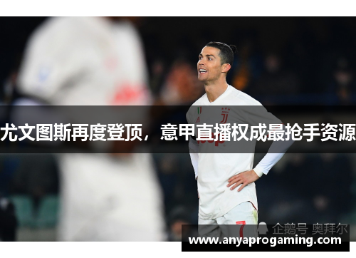 尤文图斯再度登顶，意甲直播权成最抢手资源
