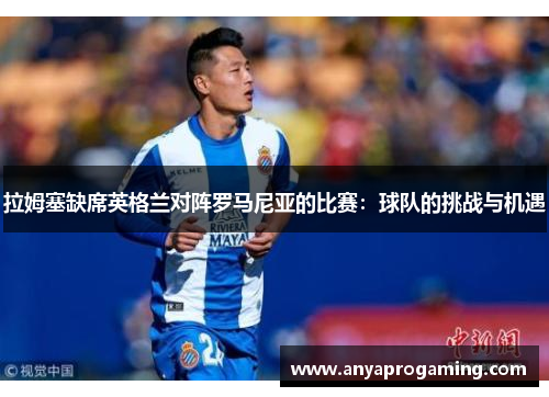 拉姆塞缺席英格兰对阵罗马尼亚的比赛：球队的挑战与机遇