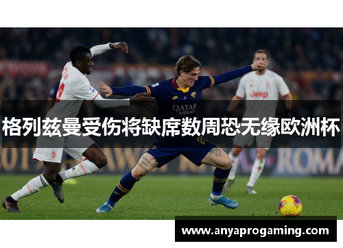 格列兹曼受伤将缺席数周恐无缘欧洲杯