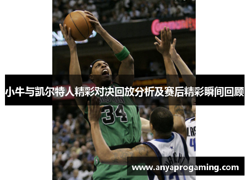 小牛与凯尔特人精彩对决回放分析及赛后精彩瞬间回顾