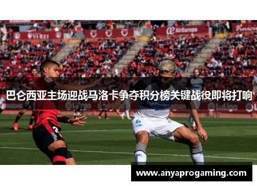巴仑西亚主场迎战马洛卡争夺积分榜关键战役即将打响