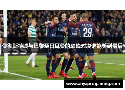 曼彻斯特城与巴黎圣日耳曼的巅峰对决谁能笑到最后