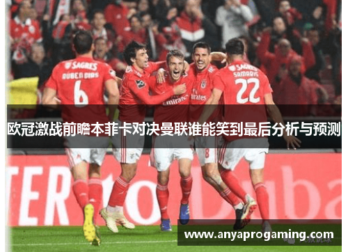 欧冠激战前瞻本菲卡对决曼联谁能笑到最后分析与预测