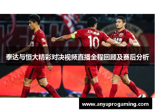 泰达与恒大精彩对决视频直播全程回顾及赛后分析