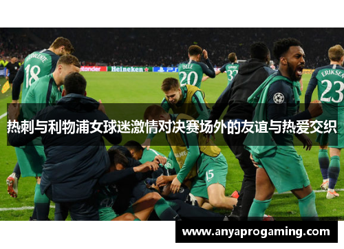 热刺与利物浦女球迷激情对决赛场外的友谊与热爱交织