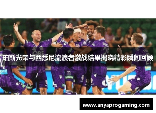 珀斯光荣与西悉尼流浪者激战结果揭晓精彩瞬间回顾