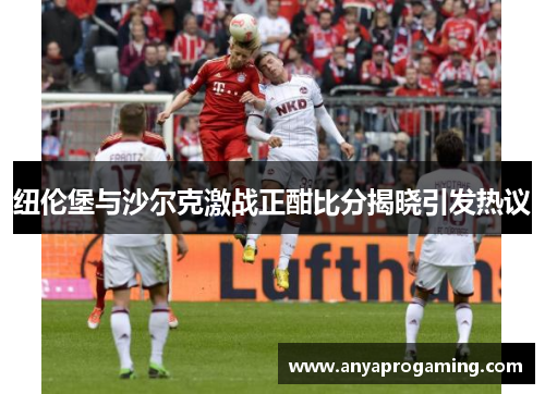 纽伦堡与沙尔克激战正酣比分揭晓引发热议