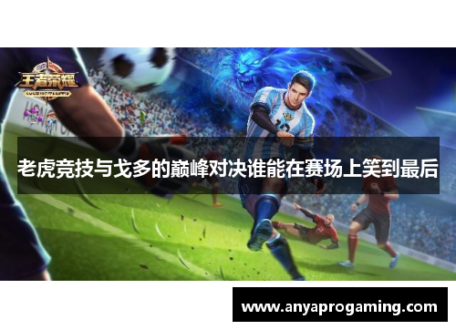 老虎竞技与戈多的巅峰对决谁能在赛场上笑到最后