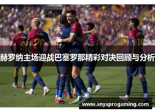 赫罗纳主场迎战巴塞罗那精彩对决回顾与分析