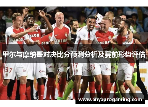 里尔与摩纳哥对决比分预测分析及赛前形势评估