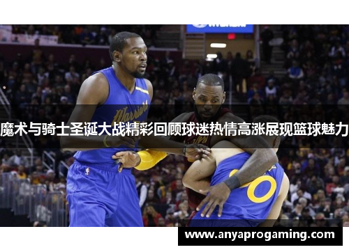 魔术与骑士圣诞大战精彩回顾球迷热情高涨展现篮球魅力